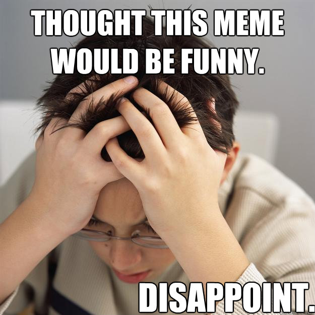 Thought this meme would be funny. Disappoint.  Disappointment Kid