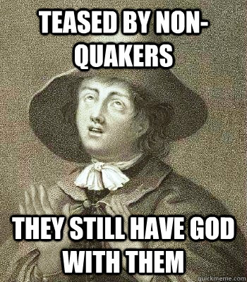 Teased by Non-quakers They still have God with them  Quaker Problems