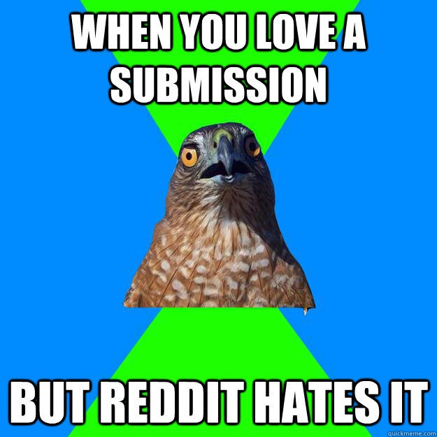 when you love a submission but reddit hates it  Hawkward