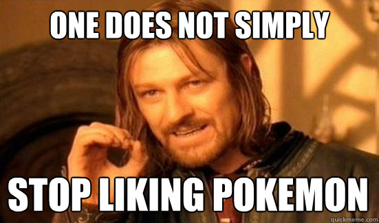 One Does Not Simply Stop liking pokemon  Boromir