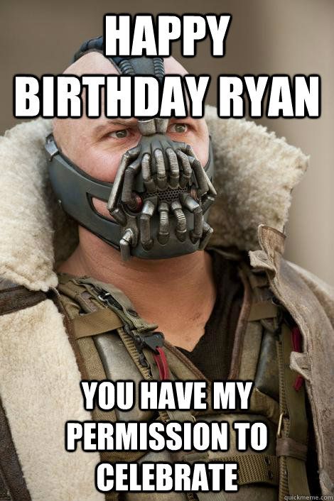 Happy Birthday Ryan You have my permission to celebrate  Bane Birthday