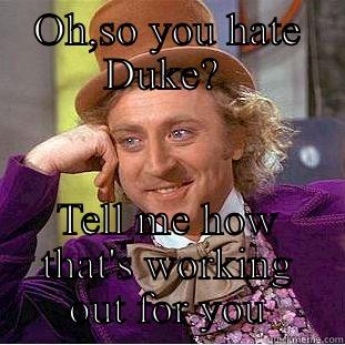 OH,SO YOU HATE DUKE?  TELL ME HOW THAT'S WORKING OUT FOR YOU Condescending Wonka