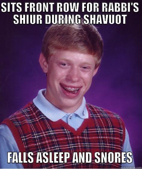 SITS FRONT ROW FOR RABBI'S SHIUR DURING SHAVUOT FALLS ASLEEP AND SNORES Bad Luck Brian