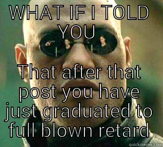 xero meme - WHAT IF I TOLD YOU  THAT AFTER THAT POST YOU HAVE JUST GRADUATED TO FULL BLOWN RETARD Matrix Morpheus