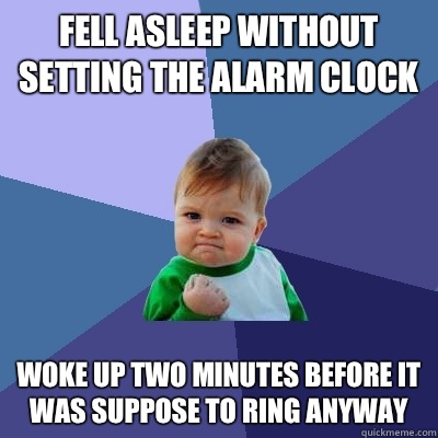 Fell asleep without setting the alarm clock Woke up two minutes before it was suppose to ring anyway  Success Kid