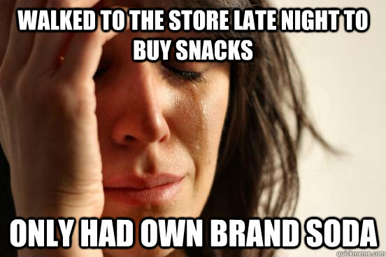 walked to the store late night to buy snacks only had own brand soda  First World Problems