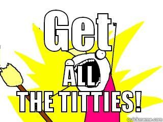 GET ALL THE TITTIES! All The Things