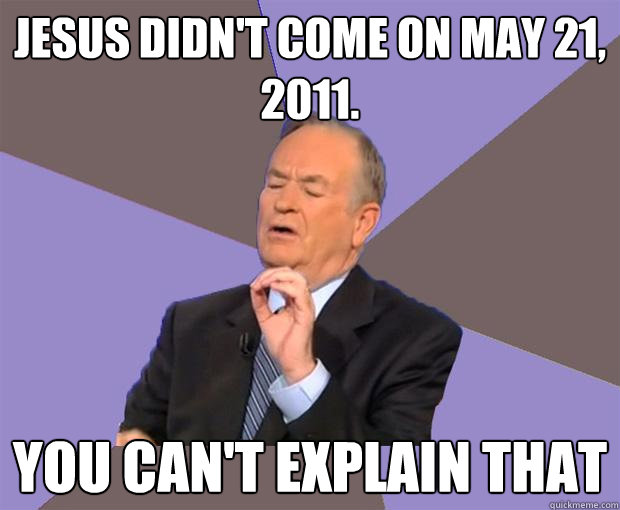 jesus didn't come on may 21, 2011. you can't explain that  Bill O Reilly