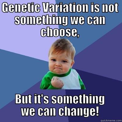 Genetic Variation - GENETIC VARIATION IS NOT SOMETHING WE CAN CHOOSE, BUT IT'S SOMETHING WE CAN CHANGE! Success Kid