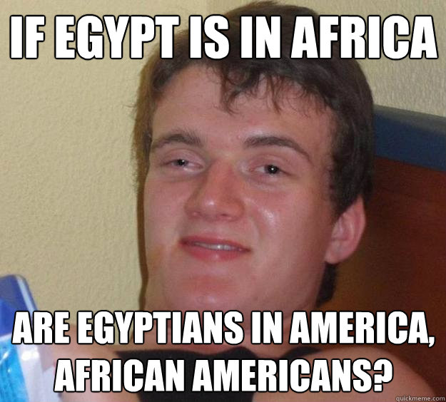 IF Egypt is in africa Are Egyptians in america, African Americans?  10 Guy