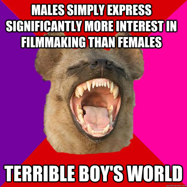 Males simply express significantly more interest in filmmaking than females Terrible boy's world  Radical Feminist Hyena