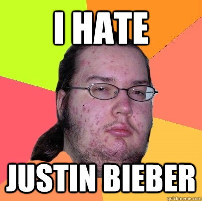 I hate Justin bieber  Butthurt Dweller