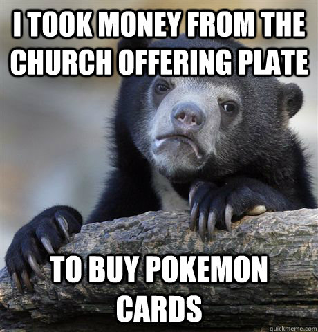 I took money from the church offering plate to buy pokemon cards  Confession Bear