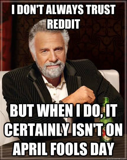 I don't always trust reddit but when I do, it certainly isn't on April fools day  The Most Interesting Man In The World