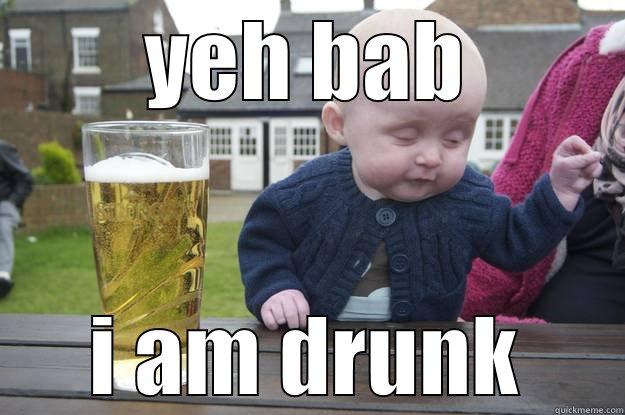 YEH BAB I AM DRUNK drunk baby