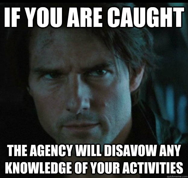 If you are caught The agency will disavow any knowledge of your activities - If you are caught The agency will disavow any knowledge of your activities  Misc