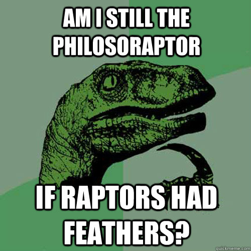 Am I still the philosoraptor If raptors had feathers?  Philosoraptor