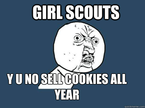 Girl Scouts y u no Sell cookies all year  Y U No