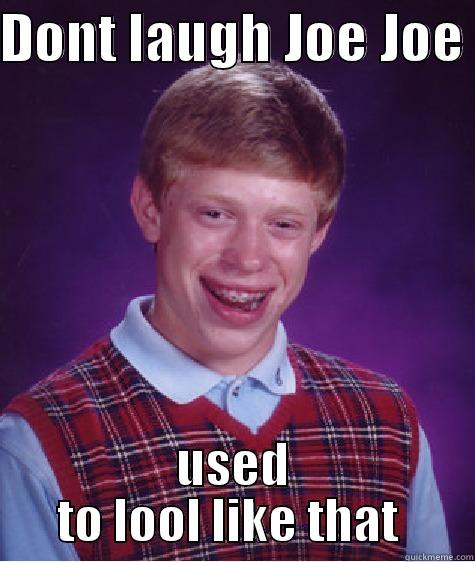 DONT LAUGH JOE JOE  USED TO LOOL LIKE THAT  Bad Luck Brian