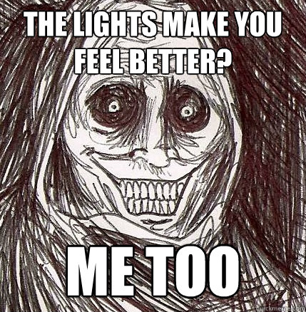 The lights make you feel better? Me too - The lights make you feel better? Me too  Horrifying Houseguest