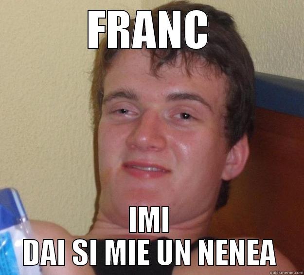 FRANC IMI DAI SI MIE UN NENEA 10 Guy