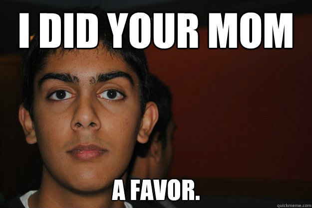 i-did-your-mom-a-favor-altruistic-anurag-quickmeme