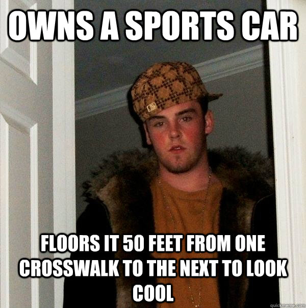 Owns a sports car floors it 50 feet from one crosswalk to the next to look cool  Scumbag Steve