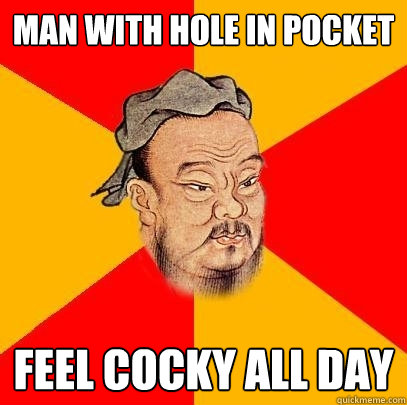 MAN with hole in pocket Feel cocky all day - MAN with hole in pocket Feel cocky all day  Confucius says