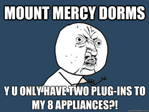 Mount Mercy Dorms y u only have two plug-ins to my 8 appliances?!  Y U No