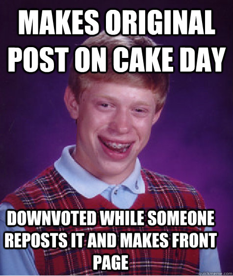 Makes original post on cake day Downvoted while someone reposts it and makes front page - Makes original post on cake day Downvoted while someone reposts it and makes front page  Bad Luck Brian