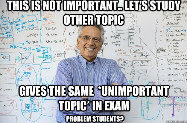 this is not important.. let's study other topic gives the same  *unimportant topic* in exam problem students?  Engineering Professor