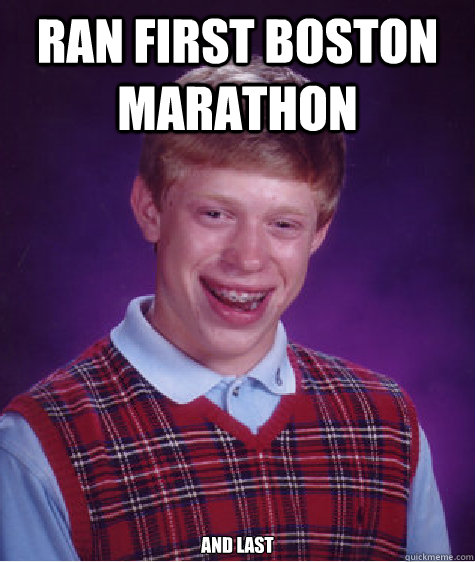 Ran first Boston Marathon And last  Bad Luck Brian