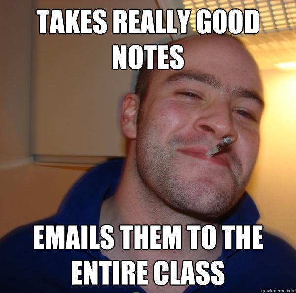 Takes really good notes  emails them to the entire class  