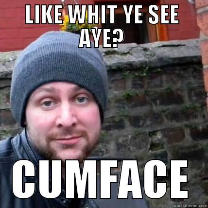 LIKE WHIT YE SEE AYE? CUMFACE Misc