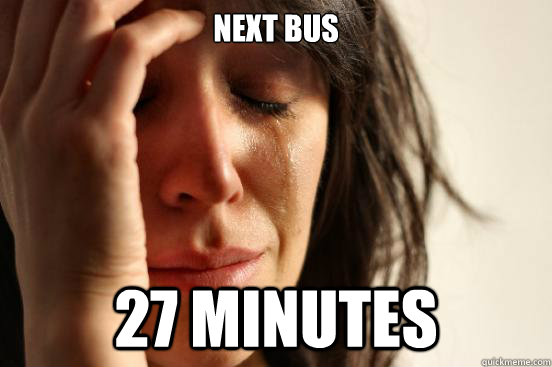 Next bus 27 minutes  First World Problems