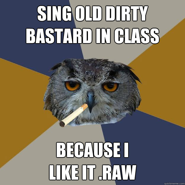 sing old dirty bastard in class because i 
like it .raw - sing old dirty bastard in class because i 
like it .raw  Art Student Owl