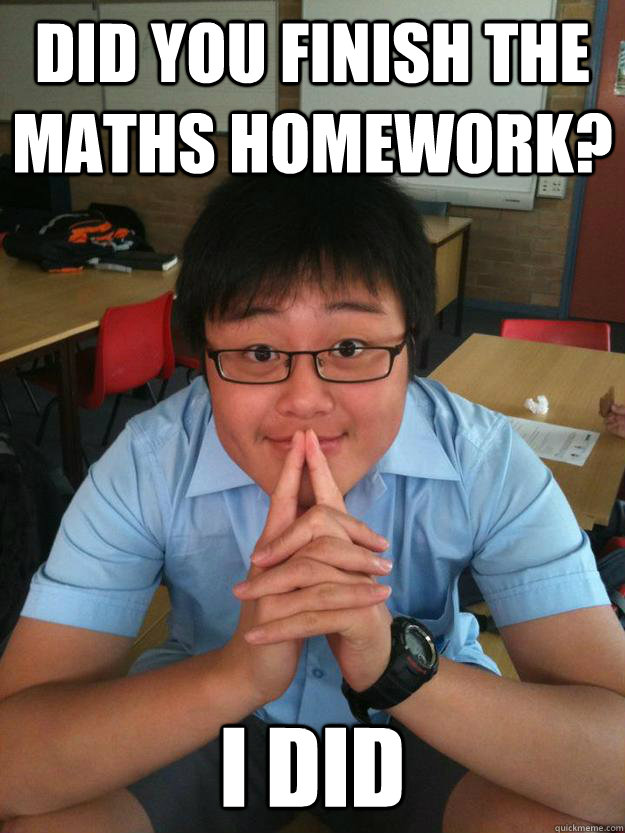 did you finish the maths homework? i did - did you finish the maths homework? i did  Condescending Yee