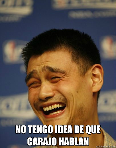  No tengo idea de que carajo hablan -  No tengo idea de que carajo hablan  Yao Ming