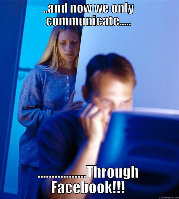 the future is here....... - ..AND NOW WE ONLY COMMUNICATE..... .................THROUGH FACEBOOK!!! Redditors Wife