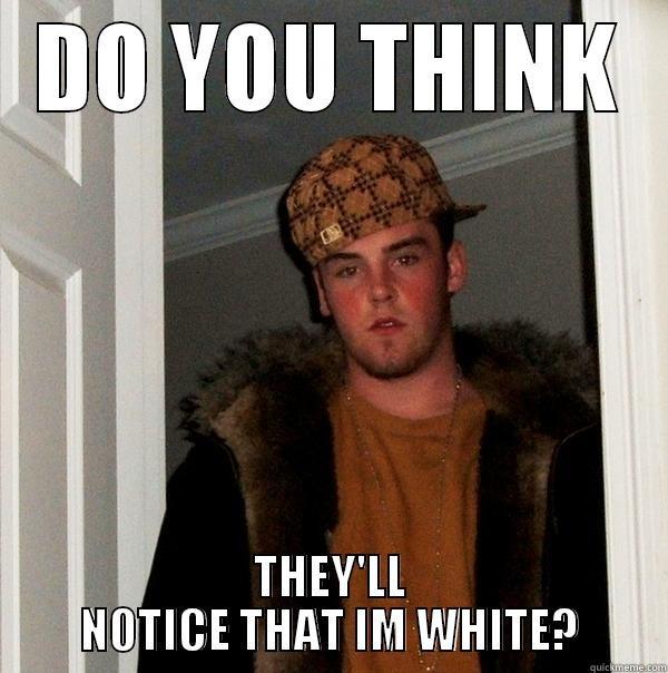 DO YOU THINK THEY'LL NOTICE THAT IM WHITE? Scumbag Steve