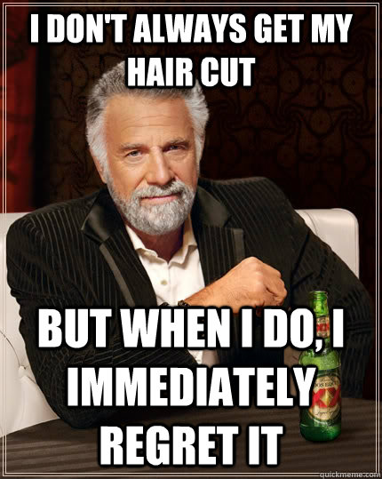 I don't always get my hair cut but when I do, I immediately regret it - I don't always get my hair cut but when I do, I immediately regret it  The Most Interesting Man In The World