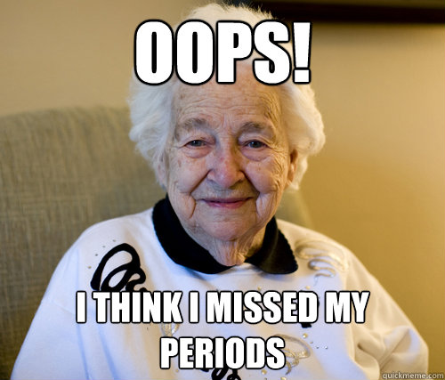 Oops! i think i missed my periods  Scumbag Grandma