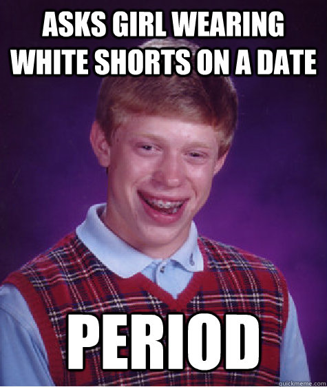 asks girl wearing white shorts on a date period  Bad Luck Brian