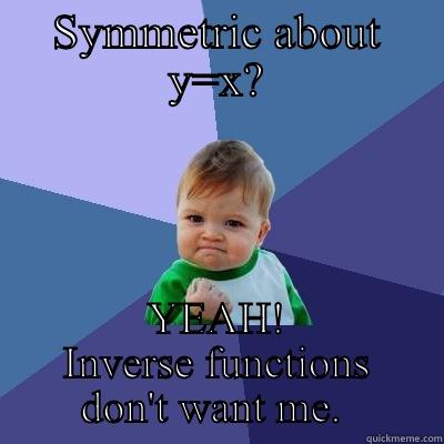 SYMMETRIC ABOUT Y=X? YEAH! INVERSE FUNCTIONS DON'T WANT ME.  Success Kid