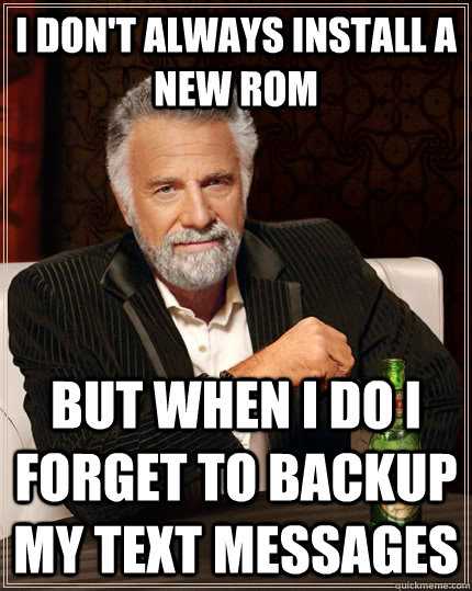 i don't always install a new rom but when i do i forget to backup my text messages - i don't always install a new rom but when i do i forget to backup my text messages  The Most Interesting Man In The World