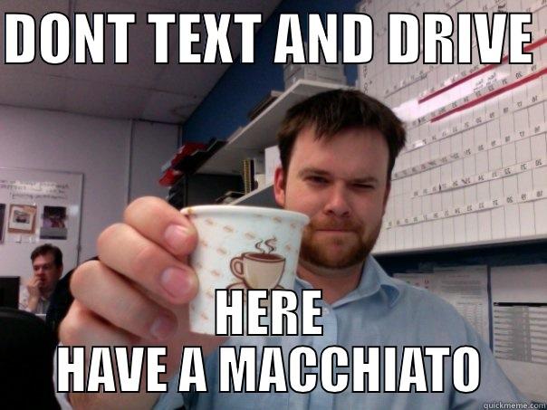 Have a coffee - DONT TEXT AND DRIVE  HERE HAVE A MACCHIATO Misc