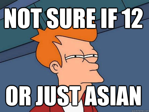 not sure if 12 or just Asian  Futurama Fry