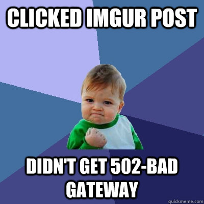 clicked imgur post didn't get 502-bad gateway  Success Kid