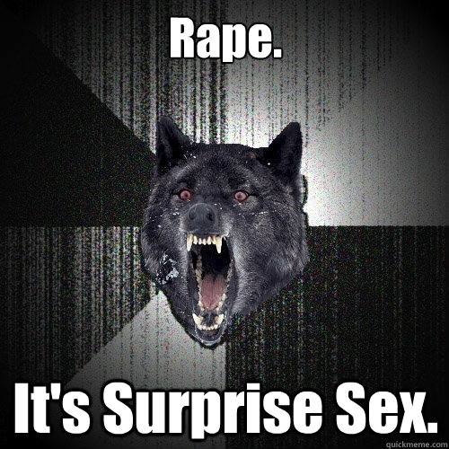 Rape. It's Surprise Sex. - Rape. It's Surprise Sex.  Insanity Wolf