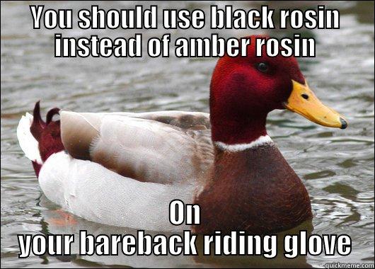 YOU SHOULD USE BLACK ROSIN INSTEAD OF AMBER ROSIN ON YOUR BAREBACK RIDING GLOVE Malicious Advice Mallard